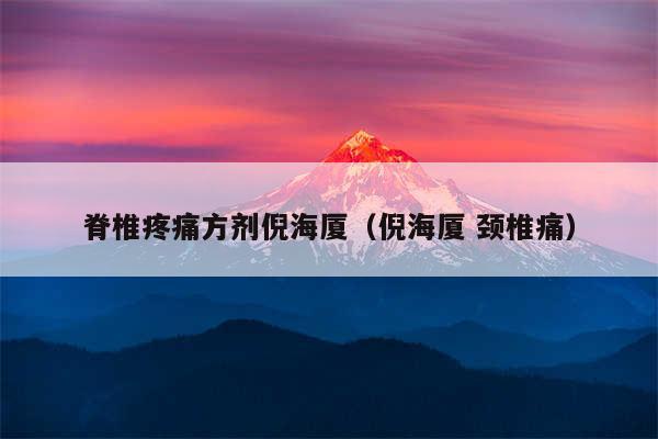 脊椎疼痛方剂倪海厦（倪海厦 颈椎痛）