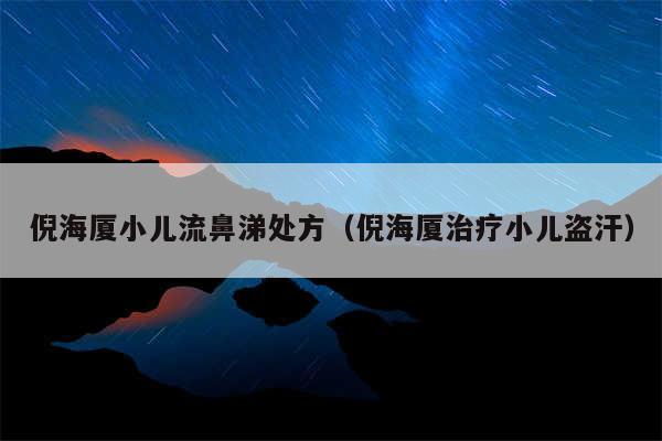 倪海厦小儿流鼻涕处方（倪海厦治疗小儿盗汗）