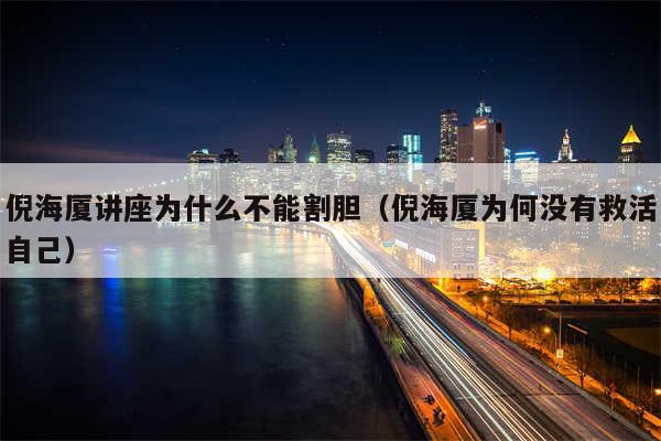 倪海厦讲座为什么不能割胆（倪海厦为何没有救活自己）