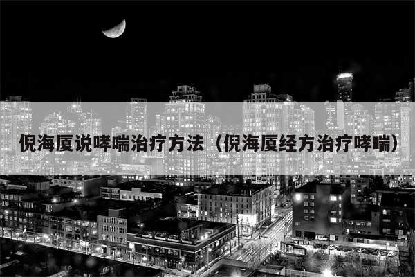 倪海厦说哮喘治疗方法（倪海厦经方治疗哮喘）