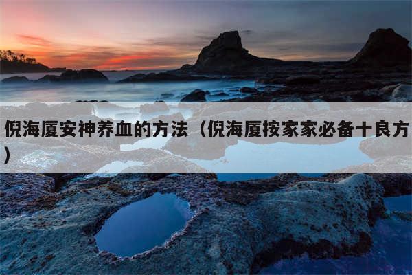 倪海厦安神养血的方法（倪海厦按家家必备十良方）