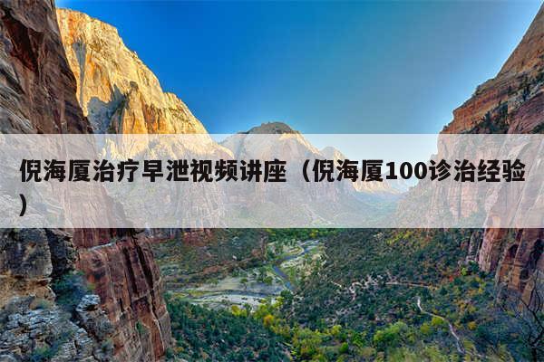 倪海厦治疗早泄视频讲座（倪海厦100诊治经验）