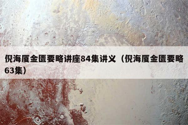 倪海厦金匮要略讲座84集讲义（倪海厦金匮要略63集）