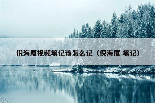 倪海厦视频笔记该怎么记（倪海厦 笔记）