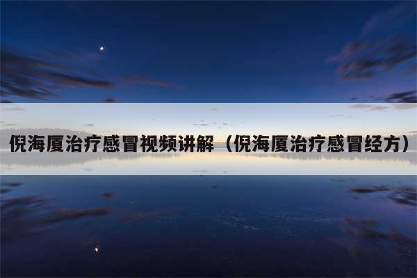 倪海厦治疗感冒视频讲解（倪海厦治疗感冒经方）