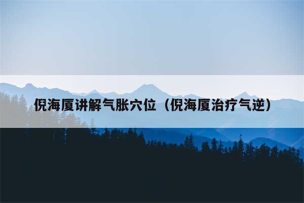 倪海厦讲解气胀穴位（倪海厦治疗气逆）