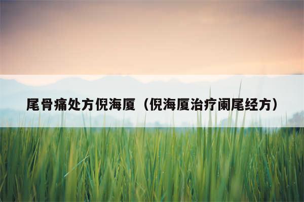 尾骨痛处方倪海厦（倪海厦治疗阑尾经方）