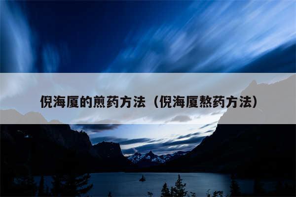 倪海厦的煎药方法（倪海厦熬药方法）