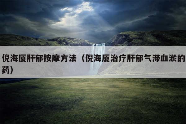 倪海厦肝郁按摩方法（倪海厦治疗肝郁气滞血淤的药）