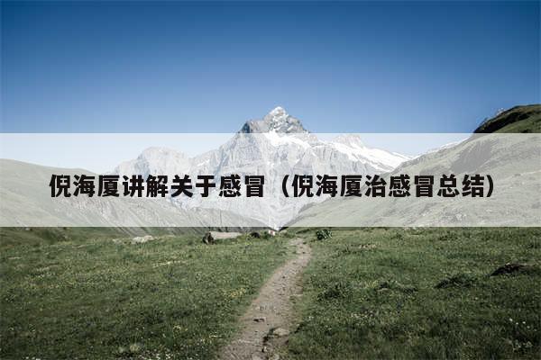 倪海厦讲解关于感冒（倪海厦治感冒总结）