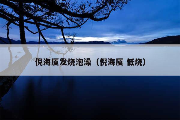 倪海厦发烧泡澡（倪海厦 低烧）