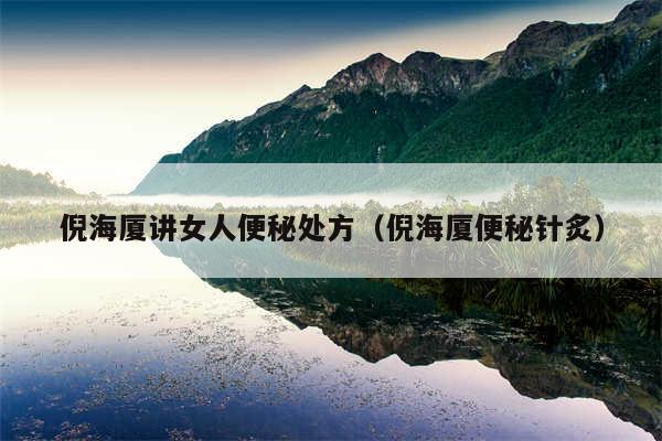 倪海厦讲女人便秘处方（倪海厦便秘针炙）