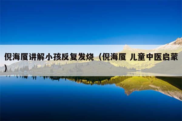 倪海厦讲解小孩反复发烧（倪海厦 儿童中医启蒙）