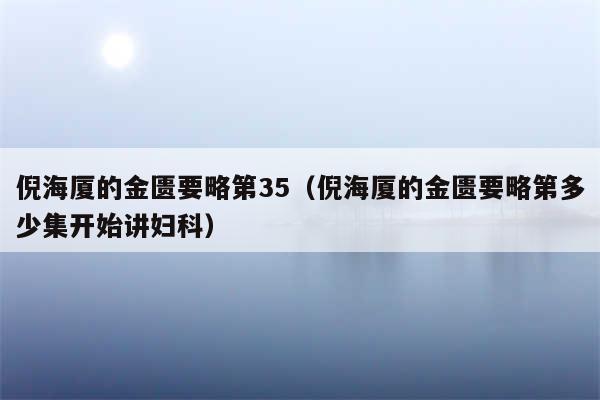 倪海厦的金匮要略第35（倪海厦的金匮要略第多少集开始讲妇科）