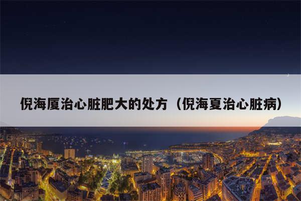 倪海厦治心脏肥大的处方（倪海夏治心脏病）