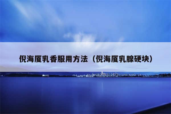 倪海厦乳香服用方法（倪海厦乳腺硬块）