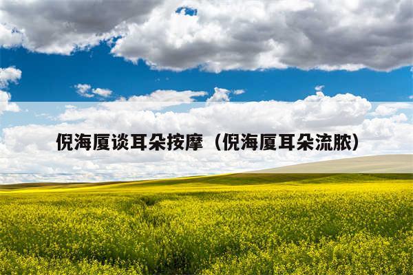 倪海厦谈耳朵按摩（倪海厦耳朵流脓）