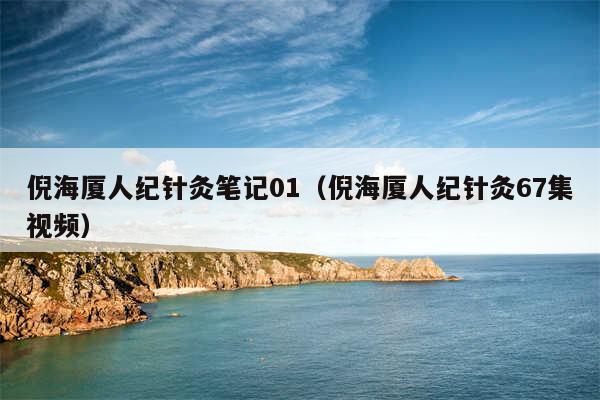 倪海厦人纪针灸笔记01（倪海厦人纪针灸67集视频）