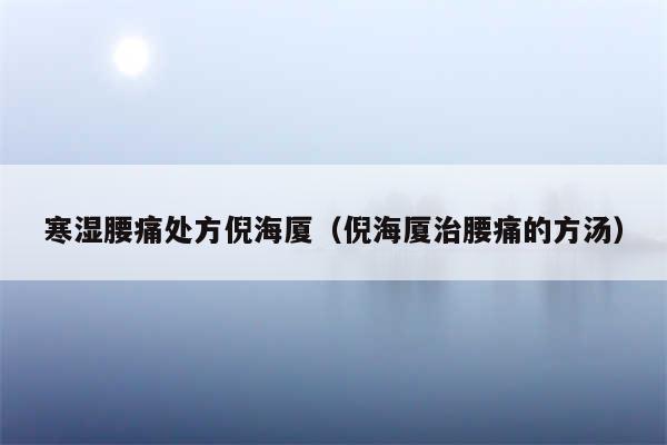 寒湿腰痛处方倪海厦（倪海厦治腰痛的方汤）