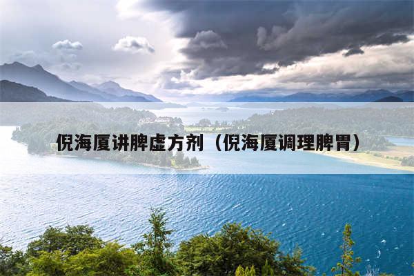倪海厦讲脾虚方剂（倪海厦调理脾胃）