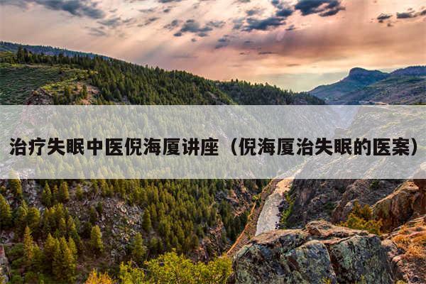 治疗失眠中医倪海厦讲座（倪海厦治失眠的医案）