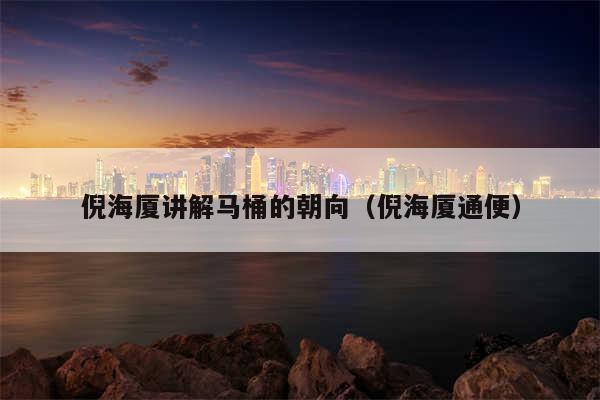 倪海厦讲解马桶的朝向(倪海厦通便)