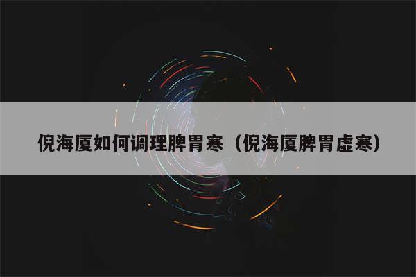倪海厦如何调理脾胃寒（倪海厦脾胃虚寒）