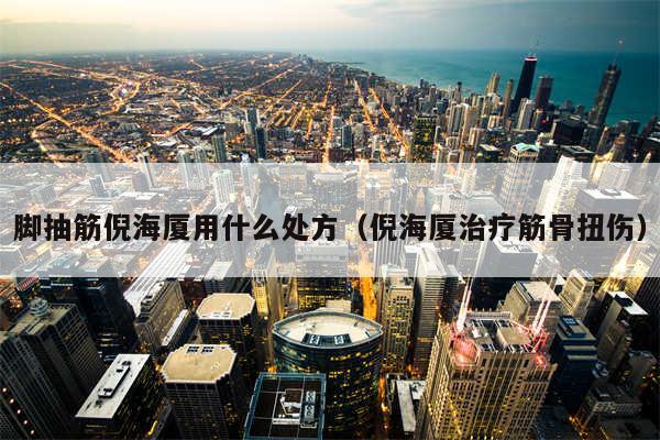 脚抽筋倪海厦用什么处方（倪海厦治疗筋骨扭伤）