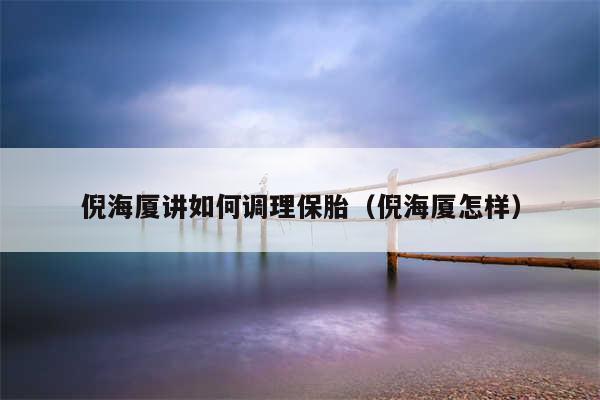 倪海厦讲如何调理保胎（倪海厦怎样）