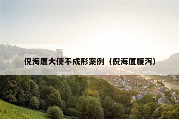 倪海厦大便不成形案例（倪海厦腹泻）