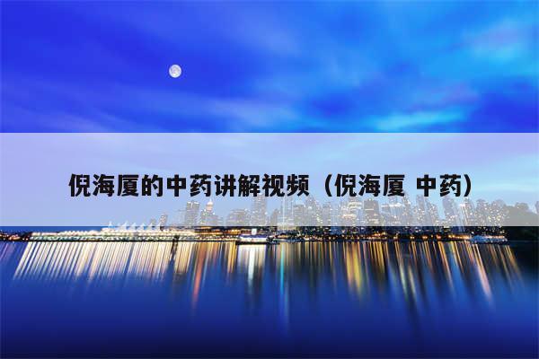 倪海厦的中药讲解视频（倪海厦 中药）