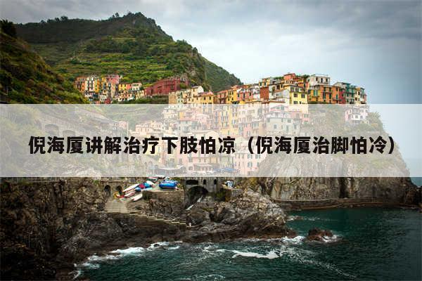 倪海厦讲解治疗下肢怕凉（倪海厦治脚怕冷）