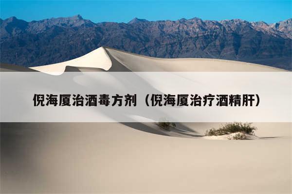 倪海厦治酒毒方剂（倪海厦治疗酒精肝）
