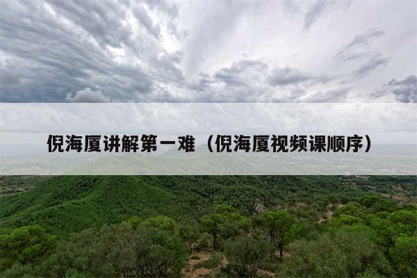 倪海厦讲解第一难（倪海厦视频课顺序）