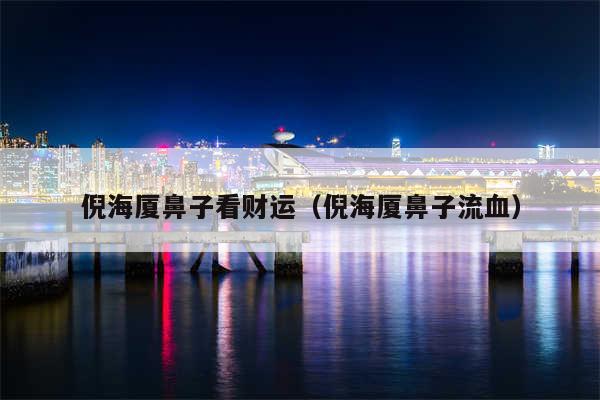 倪海厦鼻子看财运（倪海厦鼻子流血）