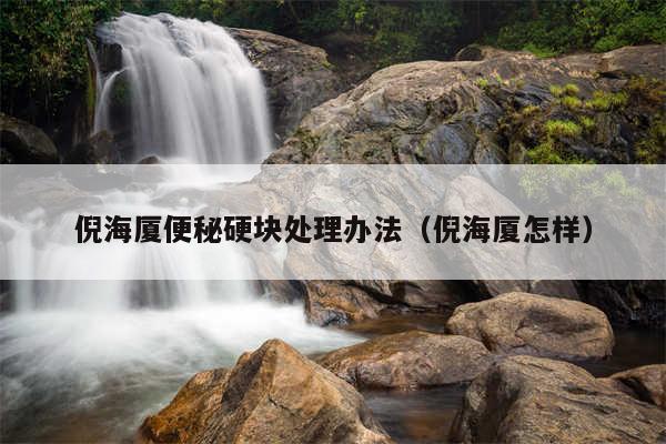 倪海厦便秘硬块处理办法（倪海厦怎样）