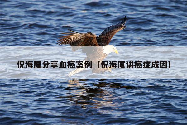 倪海厦分享血癌案例（倪海厦讲癌症成因）