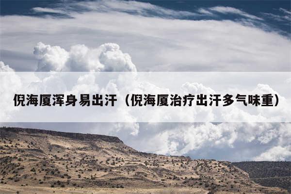 倪海厦浑身易出汗（倪海厦治疗出汗多气味重）