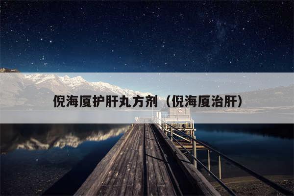 倪海厦护肝丸方剂（倪海厦治肝）