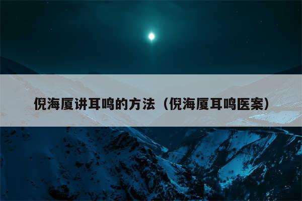 倪海厦讲耳鸣的方法（倪海厦耳鸣医案）