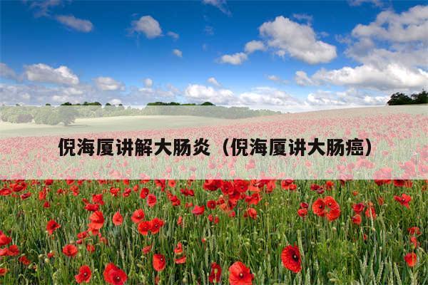 倪海厦讲解大肠炎（倪海厦讲大肠癌）