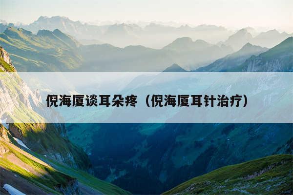 倪海厦谈耳朵疼（倪海厦耳针治疗）