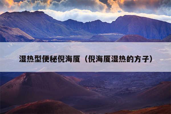 湿热型便秘倪海厦（倪海厦湿热的方子）