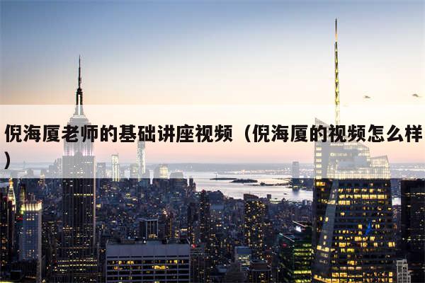 倪海厦老师的基础讲座视频（倪海厦的视频怎么样）