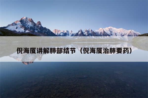 倪海厦讲解肺部结节（倪海厦治肺要药）