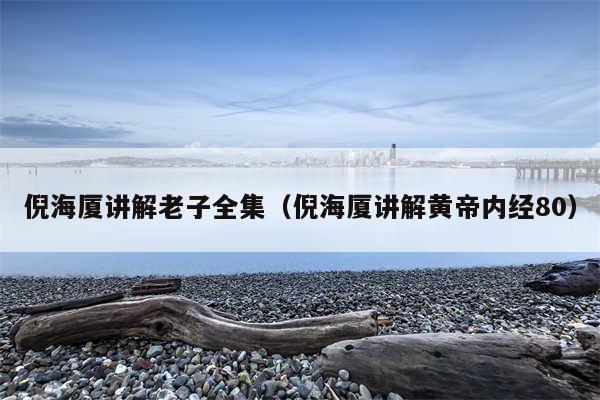 倪海厦讲解老子全集（倪海厦讲解黄帝内经80）