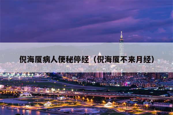 倪海厦病人便秘停经（倪海厦不来月经）