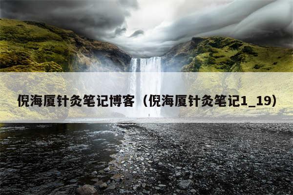 倪海厦针灸笔记博客（倪海厦针灸笔记1_19）