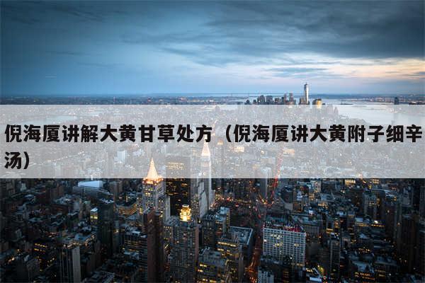 倪海厦讲解大黄甘草处方（倪海厦讲大黄附子细辛汤）