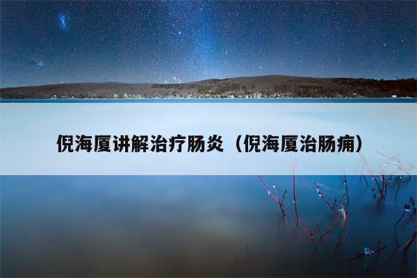 倪海厦讲解治疗肠炎（倪海厦治肠痈）